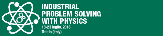 Industrial Problem Solving with Physics 18 - 23 luglio 2016 Trento (Italia)
