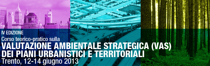 IV Edizione Corso teorico-pratico sulla Valutazione Ambientale Strategica VAS dei piani urbanistici e territoriali  Trento, 12-14 giugno 2013